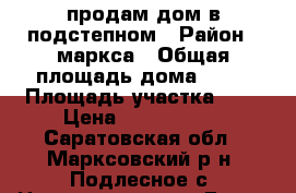 продам дом в подстепном › Район ­ маркса › Общая площадь дома ­ 54 › Площадь участка ­ 8 › Цена ­ 1 050 000 - Саратовская обл., Марксовский р-н, Подлесное с. Недвижимость » Дома, коттеджи, дачи продажа   . Саратовская обл.